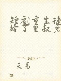 短剧重生后我嫁给了皇叔免费看