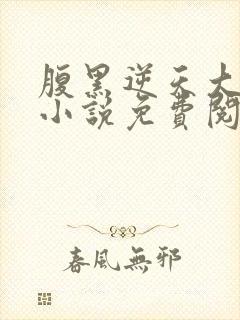 腹黑逆天大小姐小说免费阅读全文