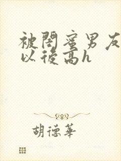 被闺蜜男友上错以后高h