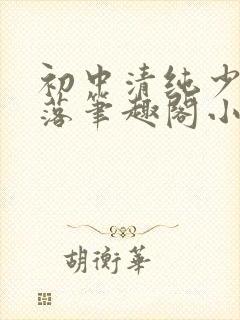 初中清纯少女堕落笔趣阁小说