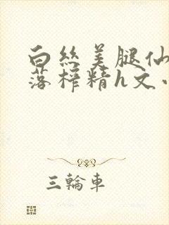 白丝美腿仙子堕落榨精h文小说