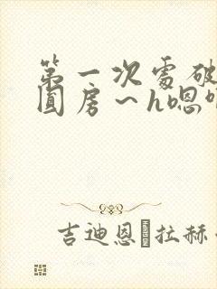 第一次处破女h圆房～h嗯啊