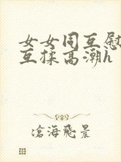 女女同互慰吃奶互揉高潮h