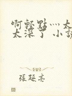 啊轻点灬太粗嗯太深了 小说封面