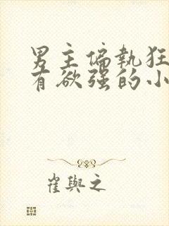 男主偏执狂,占有欲强的小说校园