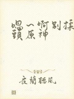 嗯～啊别揉我奶头原神封面