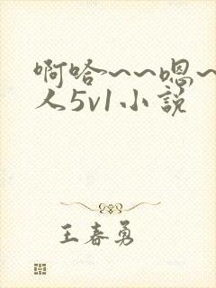 啊哈~~嗯~主人5v1小说