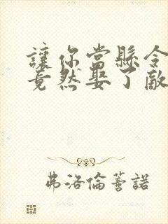 让你当县令,你竟然娶了敌国女帝