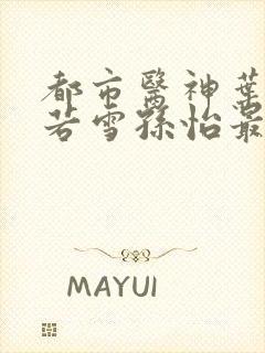 都市医神叶辰夏若雪孙怡最新章节免费阅读