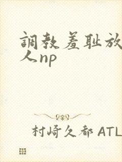 调教羞耻放荡多人np