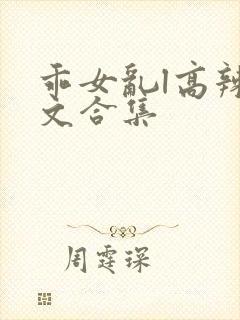 乖女乱l高辣h文合集