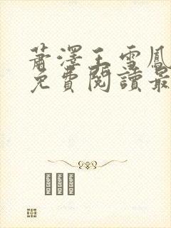 萧泽王雪凤全文免费阅读最新章节更封面