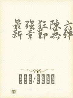 最强狂陈六何最新章节无弹窗