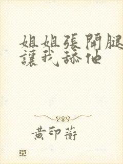 姐姐张开腿一直让我舔他