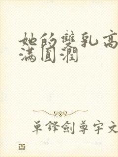 她的双乳高耸饱满圆润