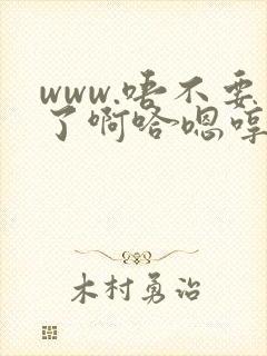 www.唔不要了啊哈嗯哼