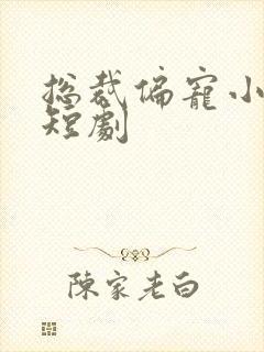 总裁偏宠小娇妻短剧