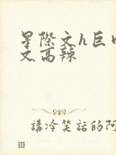 星际文h巨肉h文高辣