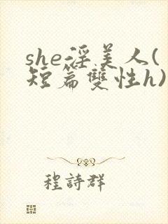 she淫美人(短篇双性h)