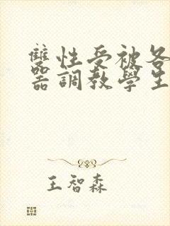 双性受被各种性器调教学生小说