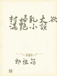 村妇乳大欲乡村满艳小说