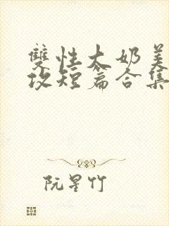 双性大奶美人宠攻短篇合集