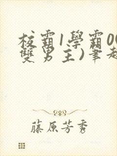 校霸1学霸0(双男主)笔趣阁