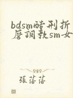 bdsm酷刑折磨调教sm女