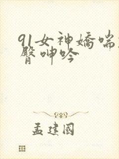 91女神娇喘翘臀呻吟