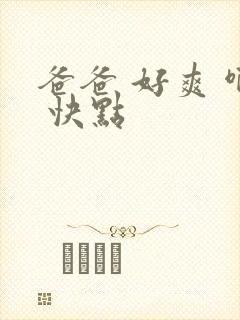 爸爸 好爽 啊 快点