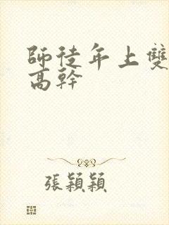 师徒年上双男主高干