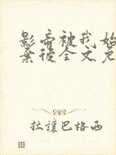 影帝被我始乱终弃后全文免费阅读