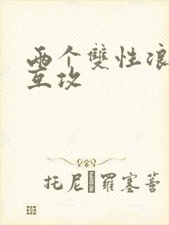 两个双性浪荡受互攻