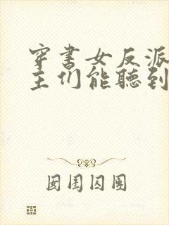 穿书女反派:男主们能听到我心声小说