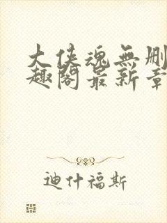 大侠魂无删减笔趣阁最新章节