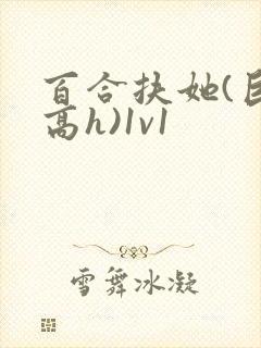 百合扶她(巨肉高h)1v1