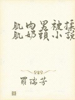 肌肉男被揉捏胸肌奶头小说