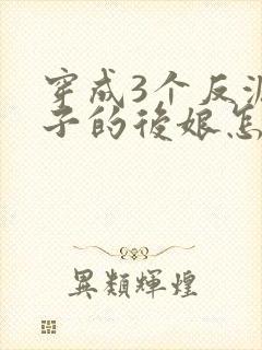 穿成3个反派崽子的后娘怎么办
