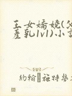 王女娇娆(父女产乳1v1)小说