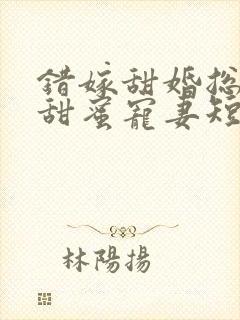 错嫁甜婚总裁的甜蜜宠妻短剧