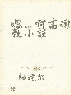 嗯…啊高潮了调教小说