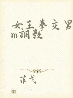 女王拳交男奴sm调教