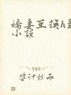 娇妻互换h乱p小说