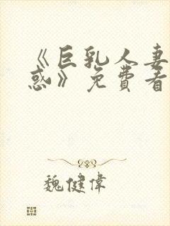 《巨乳人妻的诱惑》免费看