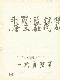 斗罗:蓝银双生,唐三敬我如父小说