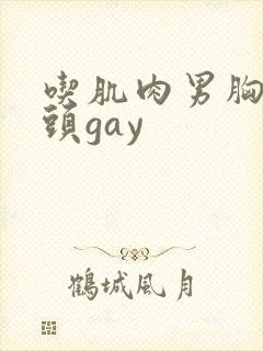 吃肌肉男胸肌奶头gay