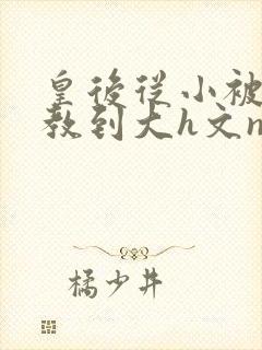 皇后从小被肉调教到大h文np封面