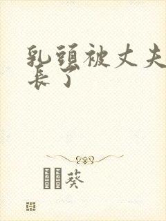 乳头被丈夫吸拽长了