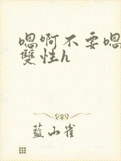 嗯啊不要嗯哥哥双性h