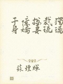 千亿总裁独宠替身娇妻琉璃雪雪